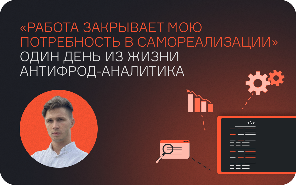 «Работа закрывает мою потребность в самореализации»: один день из жизни антифрод-аналитика  